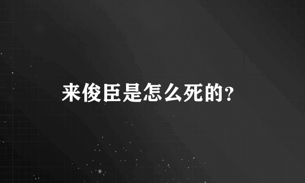 来俊臣是怎么死的？