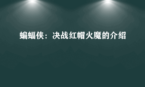 蝙蝠侠：决战红帽火魔的介绍