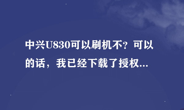 中兴U830可以刷机不？可以的话，我已经下载了授权管理 re管理器 z4root 安卓大师等软件