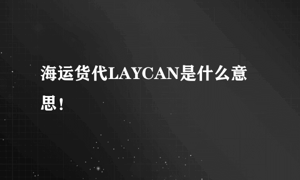 海运货代LAYCAN是什么意思！