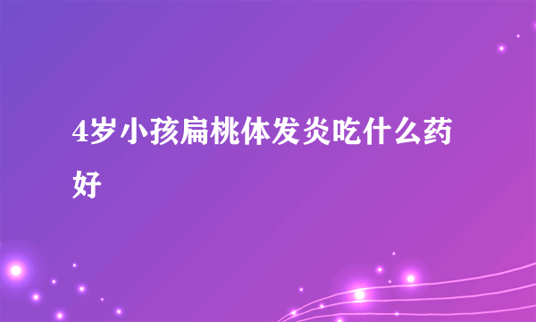 4岁小孩扁桃体发炎吃什么药好