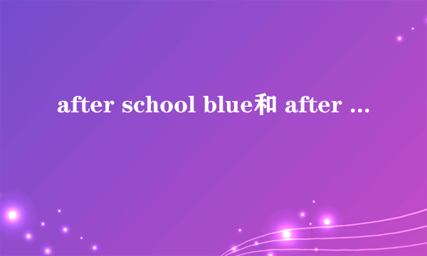 after school blue和 after school red 分别是哪些成员？什么时候成立的？