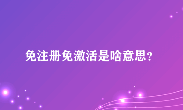 免注册免激活是啥意思？