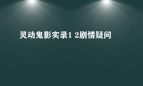 灵动鬼影实录1 2剧情疑问