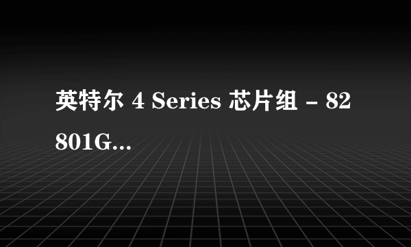 英特尔 4 Series 芯片组 - 82801GB/GR(ICH7)是个什么主板，能支持什么cpu，能支持羊肉吗？