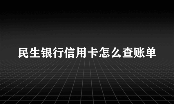 民生银行信用卡怎么查账单