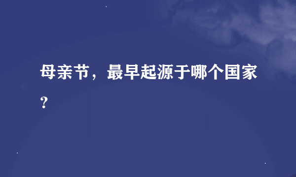 母亲节，最早起源于哪个国家？