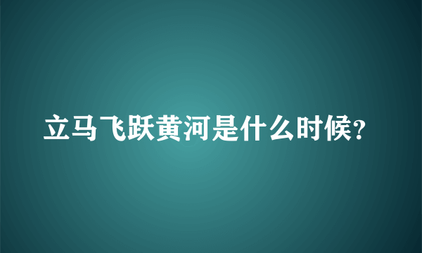 立马飞跃黄河是什么时候？