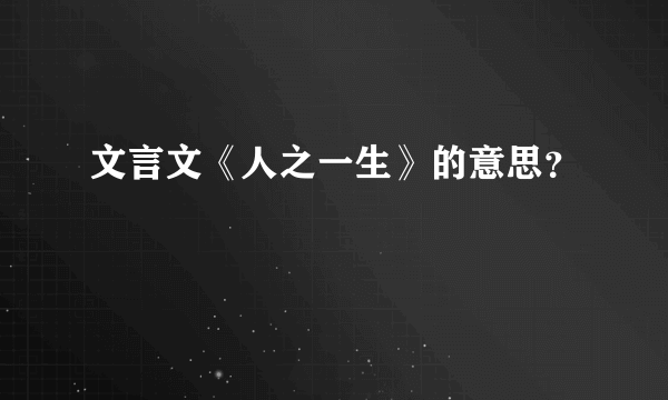 文言文《人之一生》的意思？