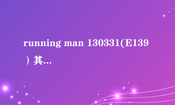 running man 130331(E139）其中两首歌