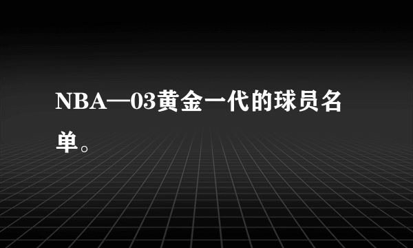 NBA—03黄金一代的球员名单。