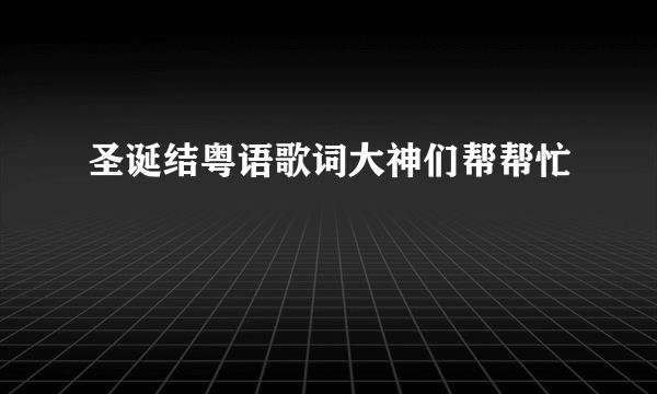 圣诞结粤语歌词大神们帮帮忙