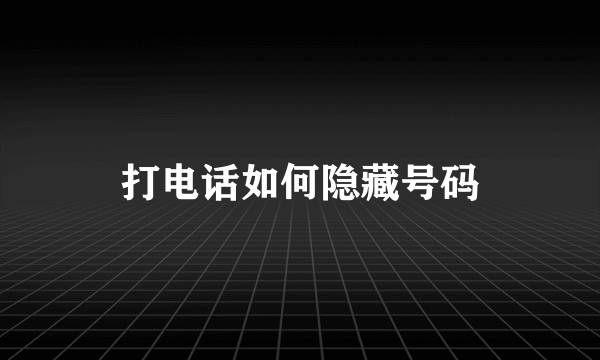 打电话如何隐藏号码