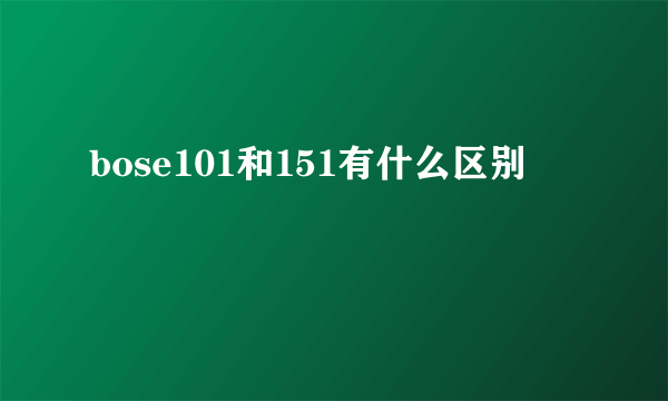 bose101和151有什么区别