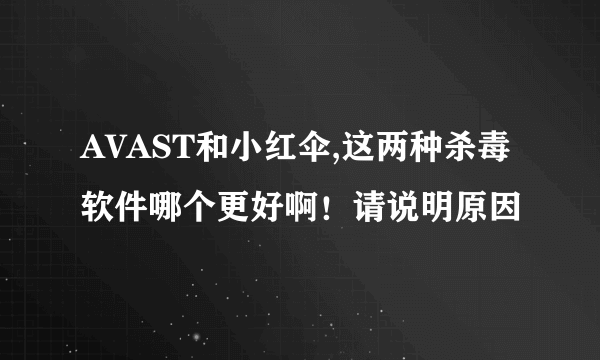 AVAST和小红伞,这两种杀毒软件哪个更好啊！请说明原因