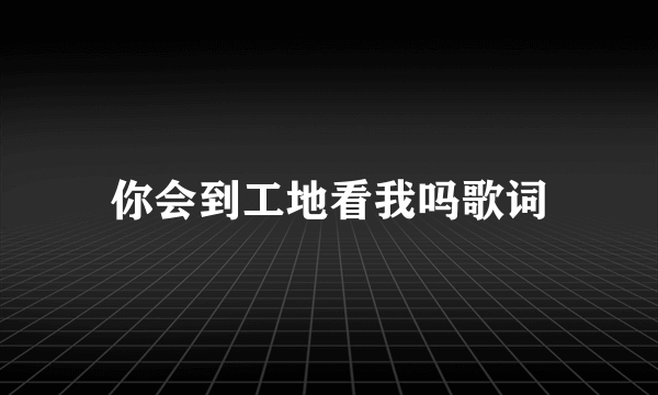 你会到工地看我吗歌词