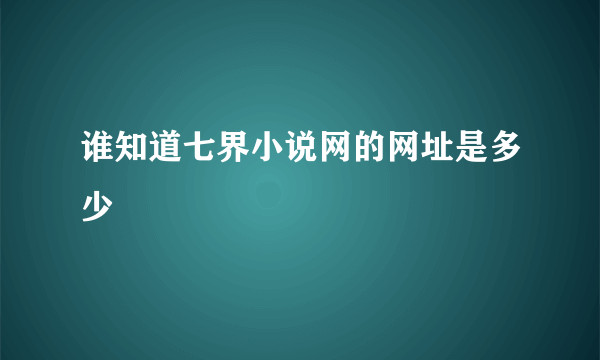 谁知道七界小说网的网址是多少