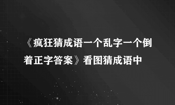 《疯狂猜成语一个乱字一个倒着正字答案》看图猜成语中