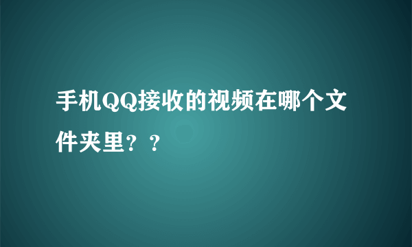 手机QQ接收的视频在哪个文件夹里？？