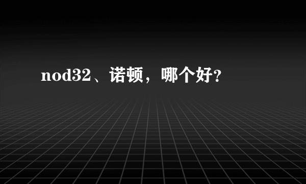 nod32、诺顿，哪个好？