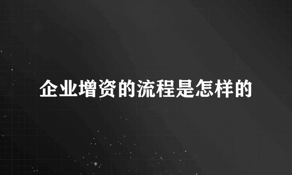 企业增资的流程是怎样的