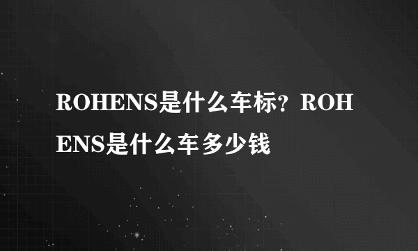 ROHENS是什么车标？ROHENS是什么车多少钱