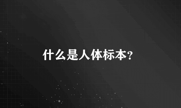 什么是人体标本？