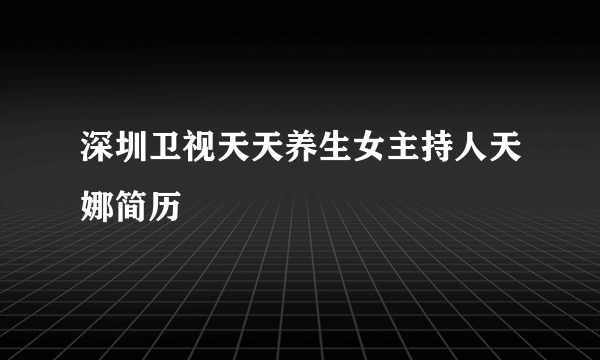 深圳卫视天天养生女主持人天娜简历