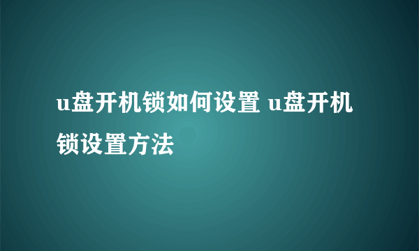 u盘开机锁如何设置 u盘开机锁设置方法