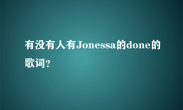 有没有人有Jonessa的done的歌词？