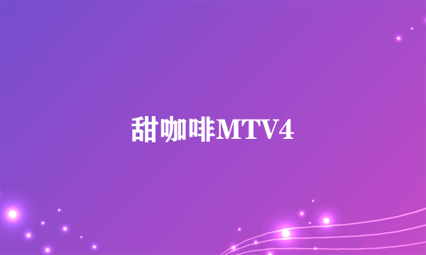 甜咖啡MTV4