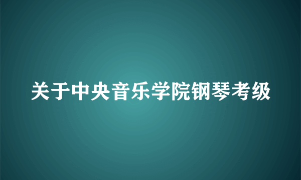 关于中央音乐学院钢琴考级