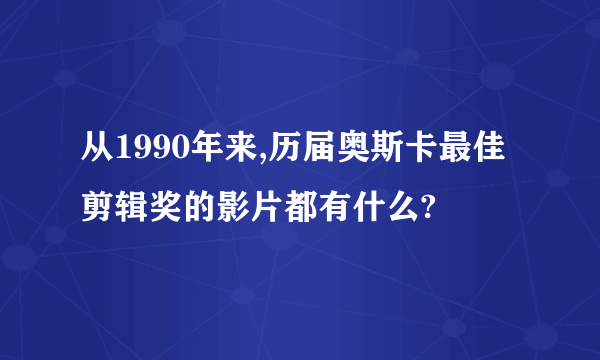 从1990年来,历届奥斯卡最佳剪辑奖的影片都有什么?