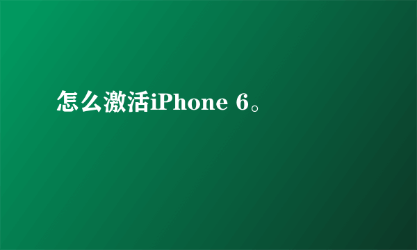 怎么激活iPhone 6。