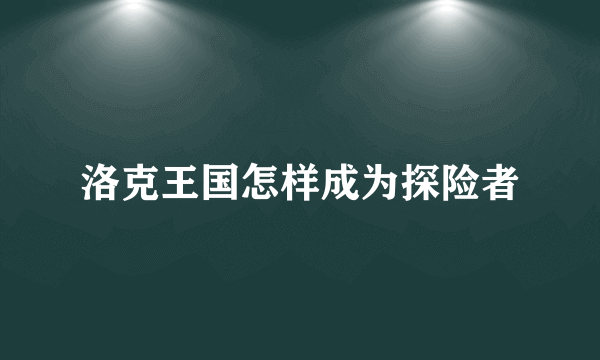 洛克王国怎样成为探险者