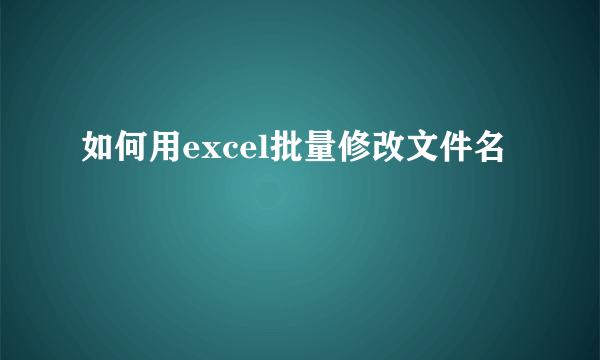 如何用excel批量修改文件名