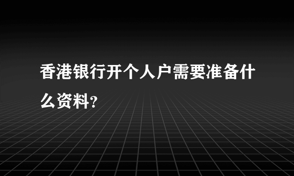 香港银行开个人户需要准备什么资料？