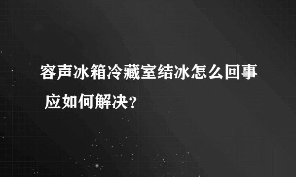 容声冰箱冷藏室结冰怎么回事 应如何解决？