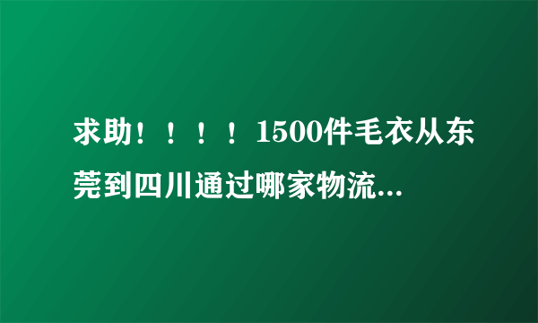 求助！！！！1500件毛衣从东莞到四川通过哪家物流公司送比较划算啊？？？谢谢了 ！！