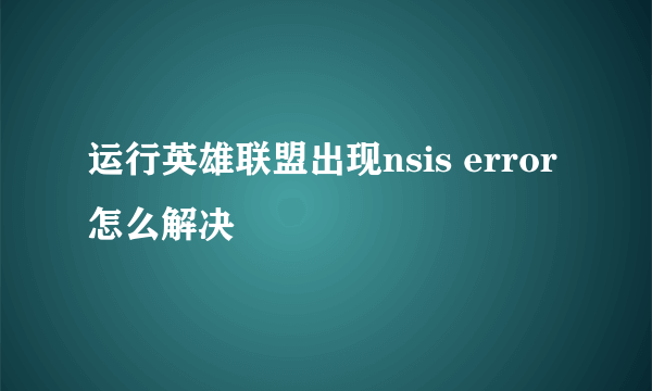 运行英雄联盟出现nsis error怎么解决