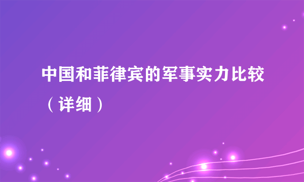 中国和菲律宾的军事实力比较（详细）