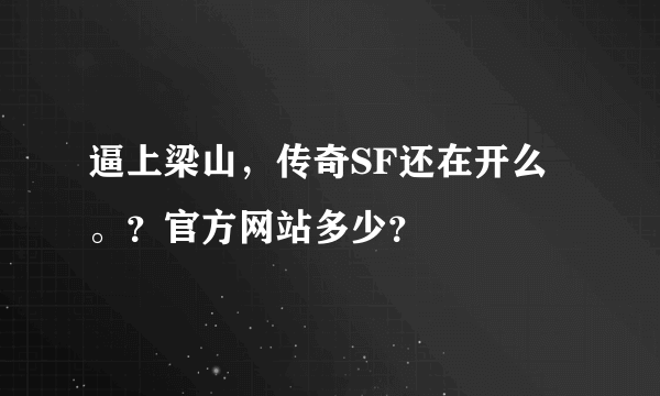 逼上梁山，传奇SF还在开么。？官方网站多少？