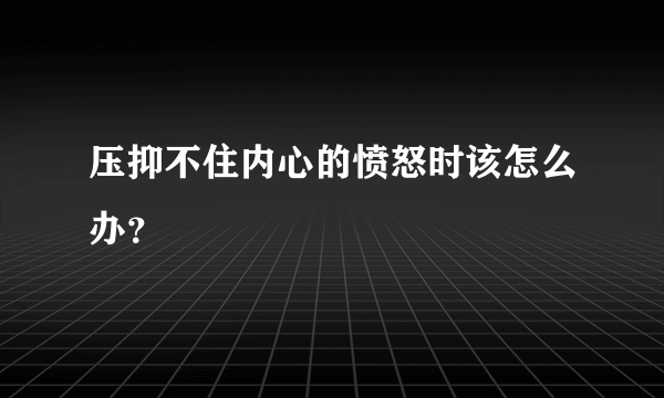 压抑不住内心的愤怒时该怎么办？