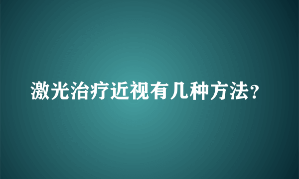 激光治疗近视有几种方法？