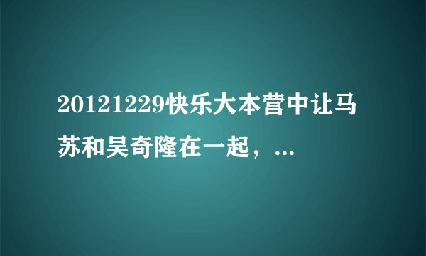 20121229快乐大本营中让马苏和吴奇隆在一起，那个在一起、在一起是什么歌曲？