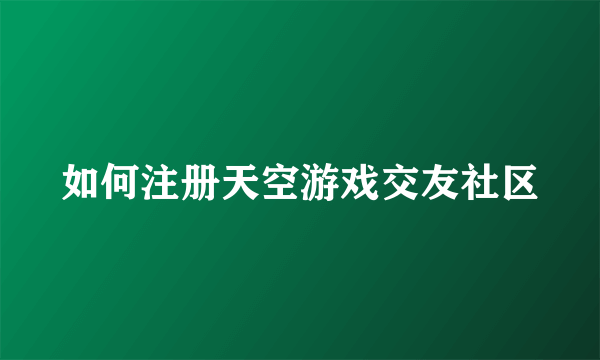 如何注册天空游戏交友社区