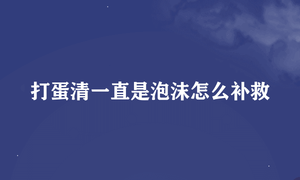 打蛋清一直是泡沫怎么补救