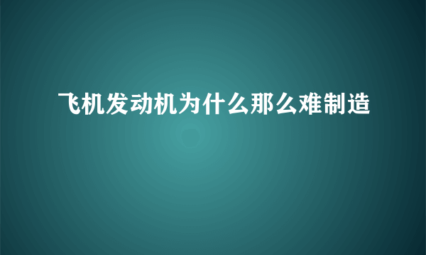 飞机发动机为什么那么难制造