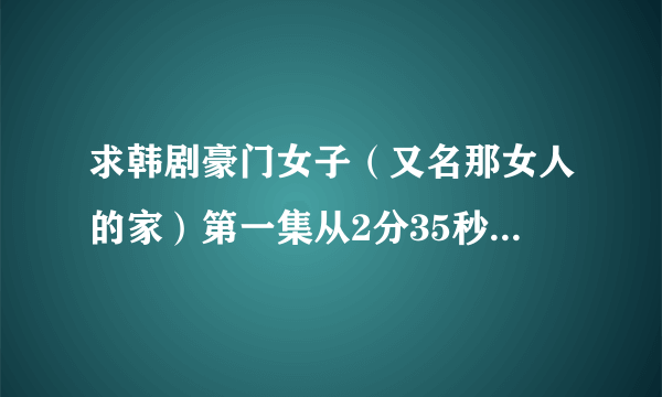 求韩剧豪门女子（又名那女人的家）第一集从2分35秒开始播放的英文歌曲是什么歌？