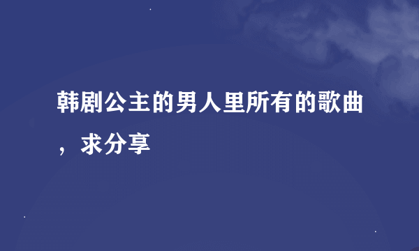 韩剧公主的男人里所有的歌曲，求分享